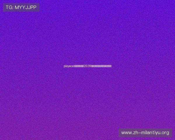 playace官网:专业解读2026世界杯球队阵容与比赛战术分析 playace官网:专业解读2026世界杯球队阵容与比赛战术分析